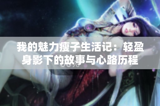我的魅力瘦子生活记：轻盈身影下的故事与心路历程