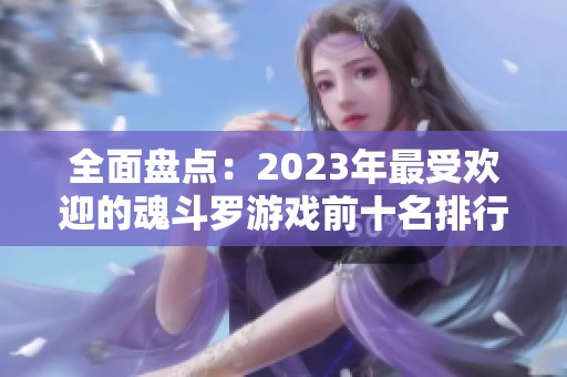 全面盘点：2023年最受欢迎的魂斗罗游戏前十名排行榜介绍