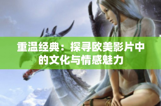 重温经典：探寻欧美影片中的文化与情感魅力