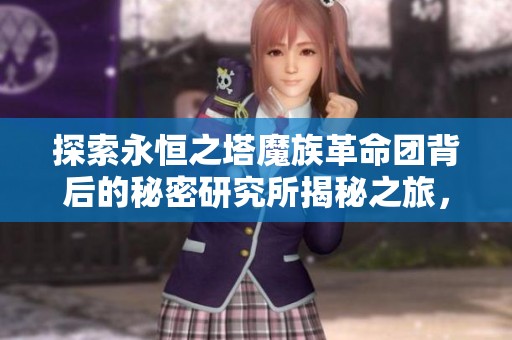探索永恒之塔魔族革命团背后的秘密研究所揭秘之旅，揭开神秘面纱的精彩冒险