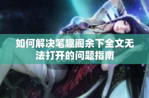 如何解决笔趣阁余下全文无法打开的问题指南
