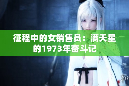 征程中的女销售员：满天星的1973年奋斗记