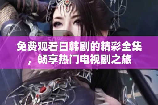 免费观看日韩剧的精彩全集，畅享热门电视剧之旅