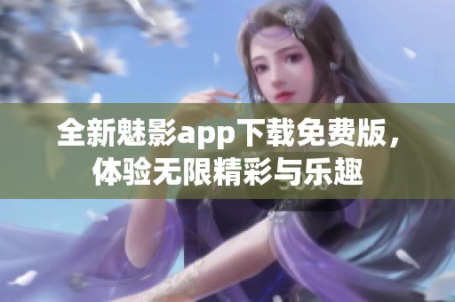 全新魅影app下载免费版，体验无限精彩与乐趣