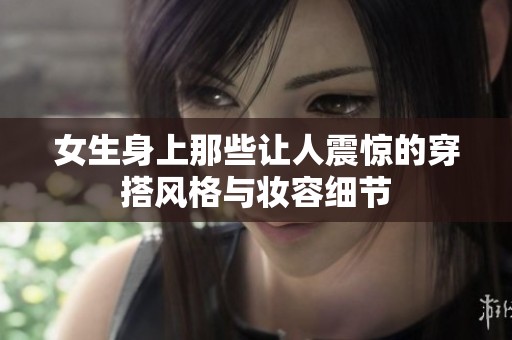 女生身上那些让人震惊的穿搭风格与妆容细节