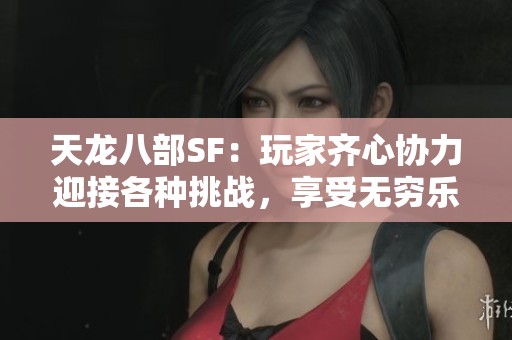天龙八部SF：玩家齐心协力迎接各种挑战，享受无穷乐趣的游戏体验