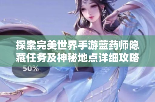 探索完美世界手游蓝药师隐藏任务及神秘地点详细攻略与心得分享