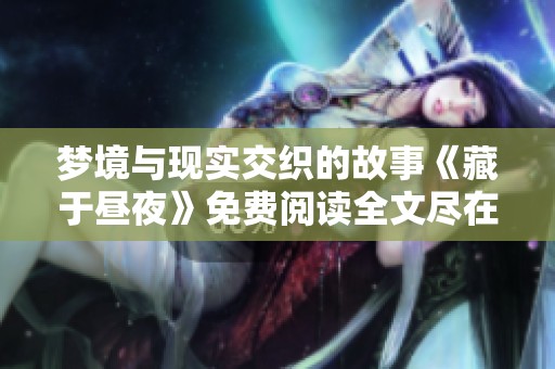 梦境与现实交织的故事《藏于昼夜》免费阅读全文尽在这里