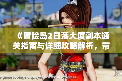 《冒险岛2日落大厦副本通关指南与详细攻略解析，带你征服挑战》
