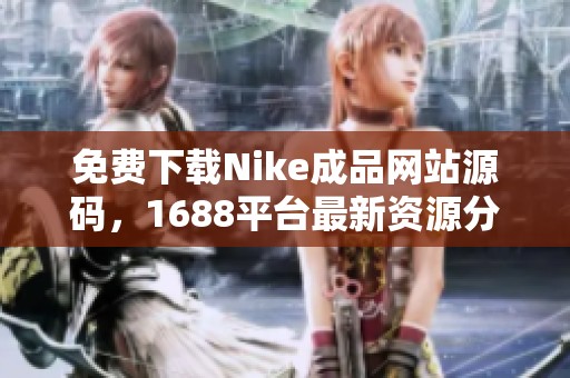 免费下载Nike成品网站源码，1688平台最新资源分享