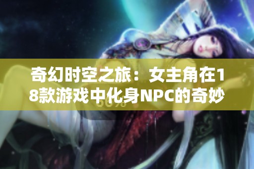 奇幻时空之旅：女主角在18款游戏中化身NPC的奇妙冒险