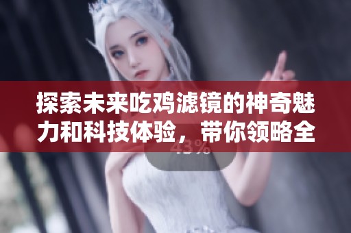 探索未来吃鸡滤镜的神奇魅力和科技体验，带你领略全新游戏感受与策略启示
