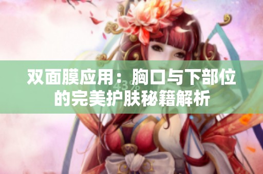 双面膜应用：胸口与下部位的完美护肤秘籍解析