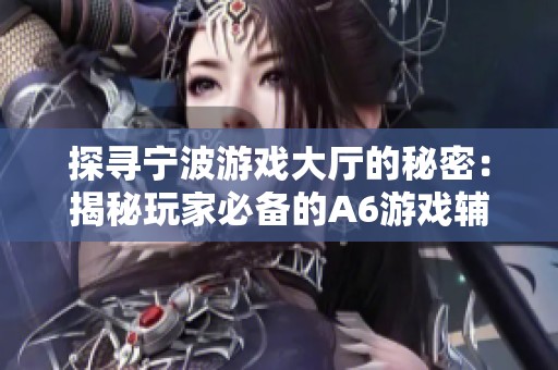 探寻宁波游戏大厅的秘密：揭秘玩家必备的A6游戏辅助神器
