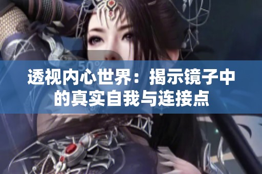 透视内心世界：揭示镜子中的真实自我与连接点
