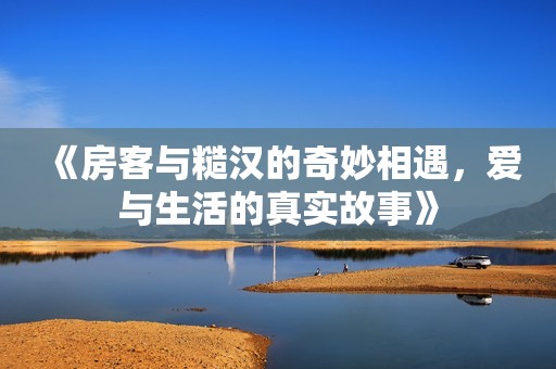 《房客与糙汉的奇妙相遇，爱与生活的真实故事》