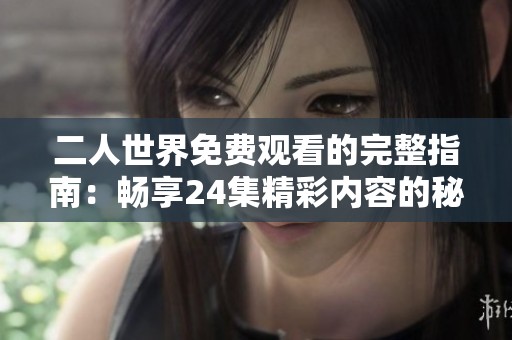 二人世界免费观看的完整指南：畅享24集精彩内容的秘诀