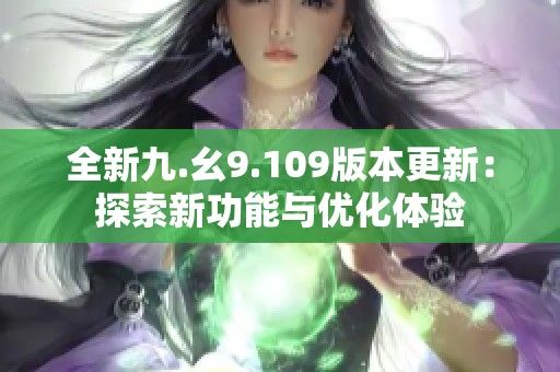 全新九.幺9.109版本更新：探索新功能与优化体验