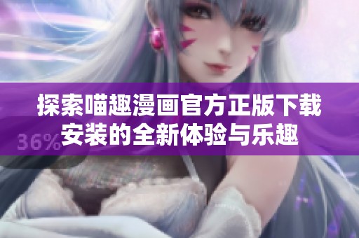 探索喵趣漫画官方正版下载安装的全新体验与乐趣