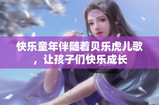 快乐童年伴随着贝乐虎儿歌，让孩子们快乐成长