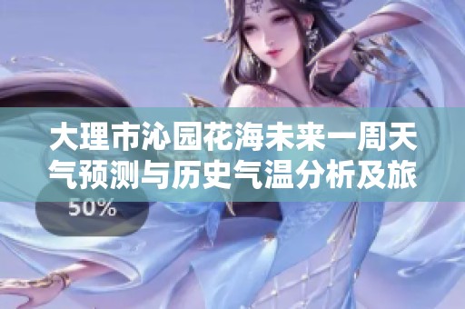 大理市沁园花海未来一周天气预测与历史气温分析及旅游指数详解