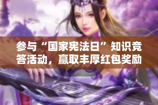 参与“国家宪法日”知识竞答活动，赢取丰厚红包奖励，快来挑战自己吧！