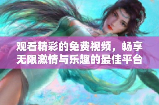 观看精彩的免费视频，畅享无限激情与乐趣的最佳平台