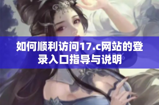 如何顺利访问17.c网站的登录入口指导与说明