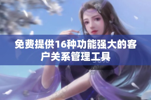 免费提供16种功能强大的客户关系管理工具