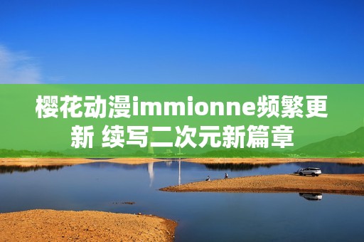樱花动漫immionne频繁更新 续写二次元新篇章