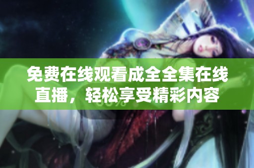 免费在线观看成全全集在线直播，轻松享受精彩内容