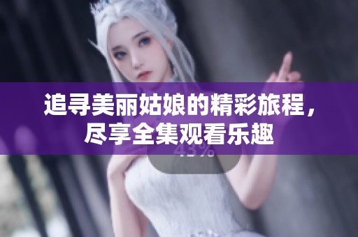 追寻美丽姑娘的精彩旅程，尽享全集观看乐趣