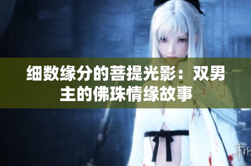 细数缘分的菩提光影：双男主的佛珠情缘故事