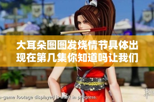 大耳朵图图发烧情节具体出现在第几集你知道吗让我们来揭晓答案