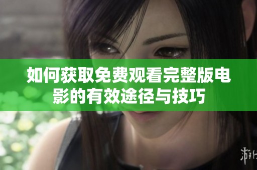 如何获取免费观看完整版电影的有效途径与技巧