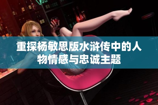 重探杨敏思版水浒传中的人物情感与忠诚主题