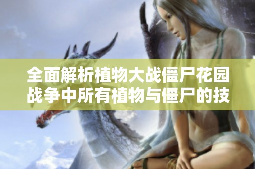 全面解析植物大战僵尸花园战争中所有植物与僵尸的技能与特点，助你战无不胜