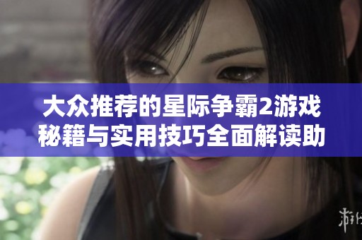 大众推荐的星际争霸2游戏秘籍与实用技巧全面解读助你提升胜率