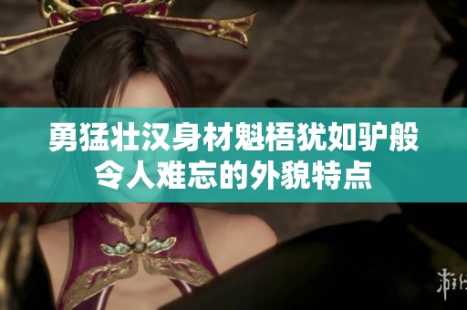 勇猛壮汉身材魁梧犹如驴般令人难忘的外貌特点