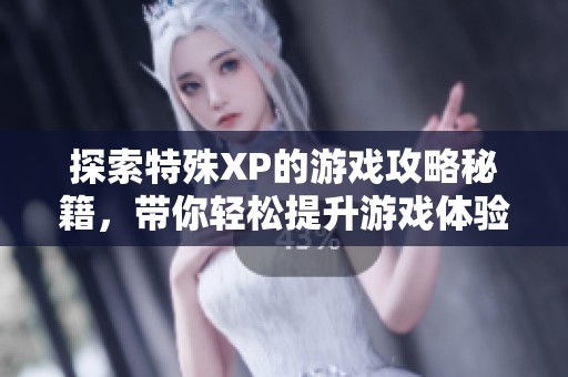 探索特殊XP的游戏攻略秘籍，带你轻松提升游戏体验