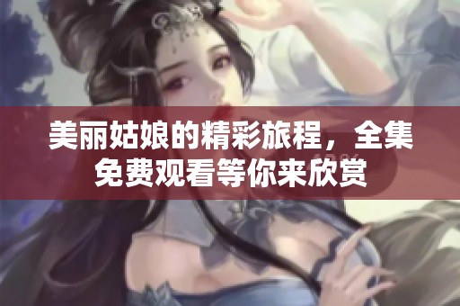 美丽姑娘的精彩旅程，全集免费观看等你来欣赏