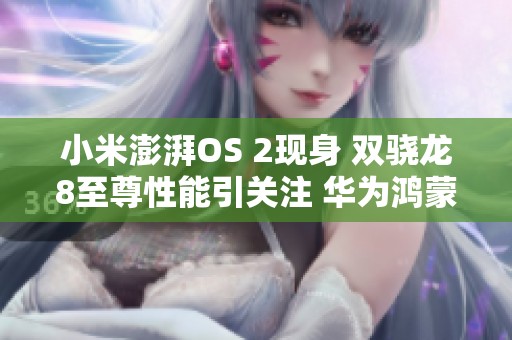 小米澎湃OS 2现身 双骁龙8至尊性能引关注 华为鸿蒙5.0原生版本也迎新突破