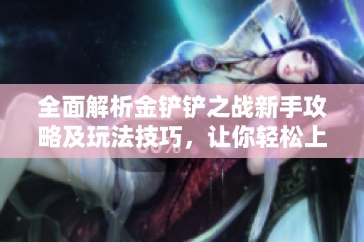 全面解析金铲铲之战新手攻略及玩法技巧，让你轻松上手这款热门手游