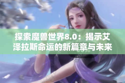 探索魔兽世界8.0：揭示艾泽拉斯命运的新篇章与未来的挑战