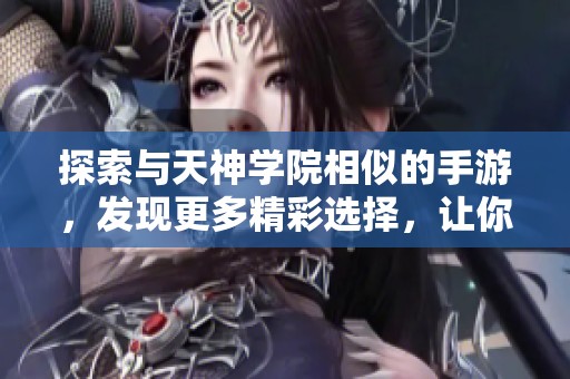 探索与天神学院相似的手游，发现更多精彩选择，让你的游戏之旅更加丰富多彩