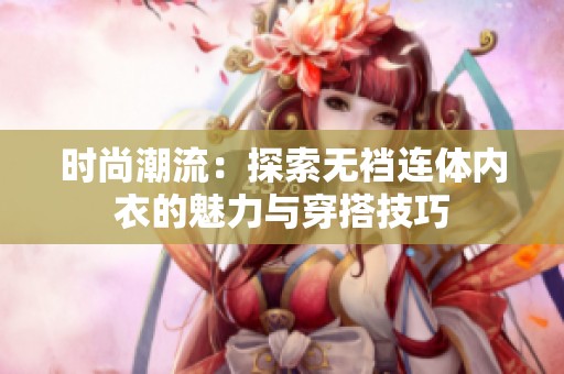 时尚潮流：探索无裆连体内衣的魅力与穿搭技巧