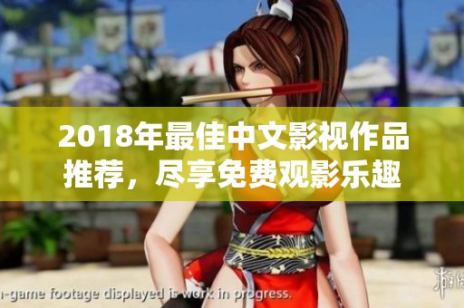 2018年最佳中文影视作品推荐，尽享免费观影乐趣