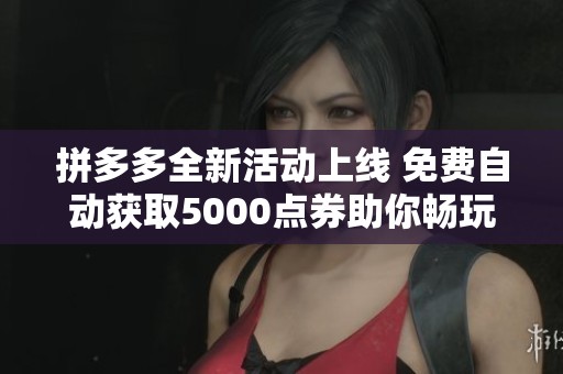 拼多多全新活动上线 免费自动获取5000点券助你畅玩王者荣耀