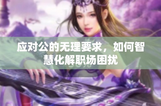 应对公的无理要求，如何智慧化解职场困扰