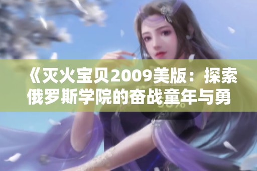 《灭火宝贝2009美版：探索俄罗斯学院的奋战童年与勇气》
